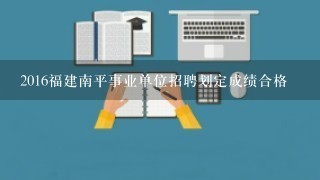 2016福建南平事业单位招聘划定成绩合格