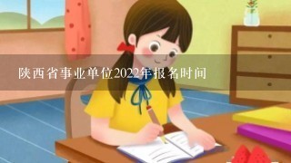 陕西省事业单位2022年报名时间