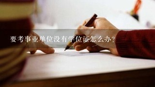 要考事业单位没有学位证怎么办？