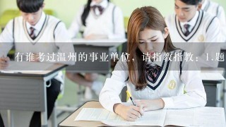 有谁考过温州的事业单位，请指教指教：<br/>1、题目是一题