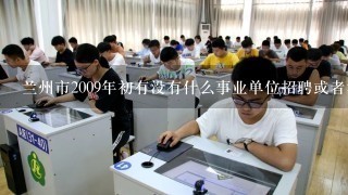 兰州市2009年初有没有什么事业单位招聘或者考试信息？