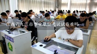 江西省九江市事业单位考试试卷难吗