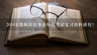 2014安徽枞阳县事业单位考试复习资料谁有？