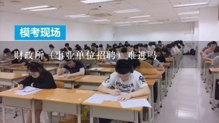 财政所（事业单位招聘）难进吗