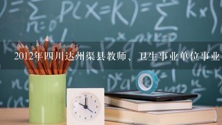 2012年四川达州渠县教师、卫生事业单位事业单位招聘考试题型 报名注意事项