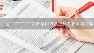 急~~~~~~~~~~~~安徽阜阳市颍上县考教师编问题