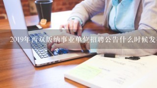 2019年西双版纳事业单位招聘公告什么时候发布?