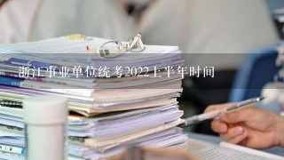 浙江事业单位统考2022上半年时间