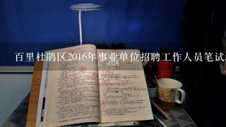 百里杜鹃区2016年事业单位招聘工作人员笔试地点在什么地方