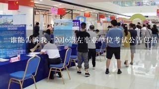 谁能告诉我，2016崇左事业单位考试公告包括笔试和面试内容吗？