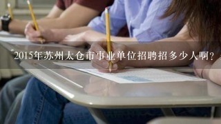 2015年苏州太仓市事业单位招聘招多少人啊？是否限制户籍呢？如何报考？