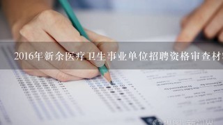 2016年新余医疗卫生事业单位招聘资格审查材料有哪些呢？