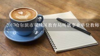 2017哈尔滨市双城区教育局所属事业单位教师招聘面试内容有什么？