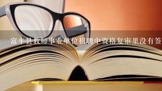 富平县教师事业单位招聘中资格复审里没有签合同的需