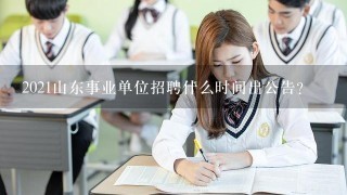 2021山东事业单位招聘什么时间出公告？