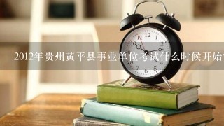 2012年贵州黄平县事业单位考试什么时候开始?