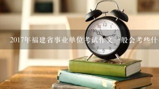 2017年福建省事业单位考试作文一般会考些什么题？