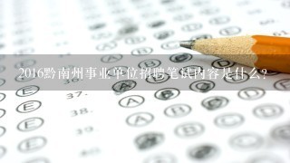 2016黔南州事业单位招聘笔试内容是什么？