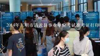 2014年三明市清流县事业单位考试准考证打印时间？