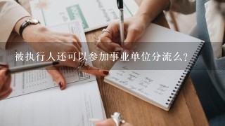 被执行人还可以参加事业单位分流么？