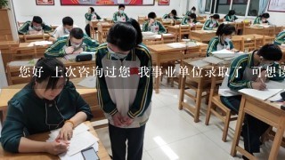 您好 上次咨询过您 我事业单位录取了 可想读研究生 请问可以带薪读研吗