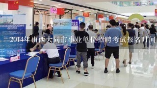 2014年山西大同市事业单位招聘考试报名时间 报名条件？