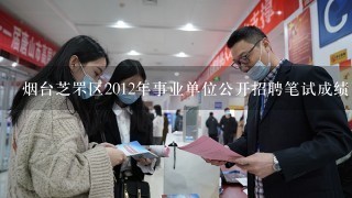 烟台芝罘区2012年事业单位公开招聘笔试成绩已经出来了，请问面试名单在哪里查