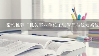 帮忙推荐“机关事业单位工资管理与统发系统整体解决方案”即机关事业单位用人力资源管理软件!谢谢各位大侠