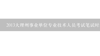 2013大理州事业单位专业技术人员考试笔试时间 笔试内容？