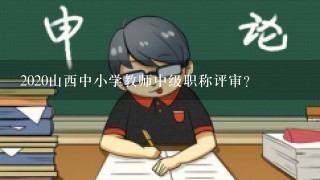 2020山西中小学教师中级职称评审？