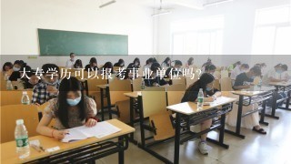 大专学历可以报考事业单位吗?