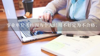 事业单位考核因为个人信用不好定为不合格，合理么？