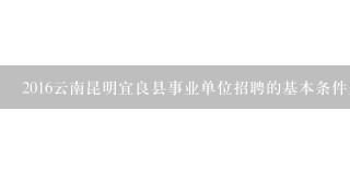 2016云南昆明宜良县事业单位招聘的基本条件是什么