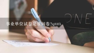 事业单位试卷是谁阅卷?qzzn