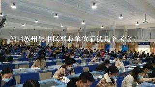 2014苏州吴中区事业单位面试几个考官？