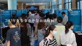 2015年宜春事业单位面试时间？