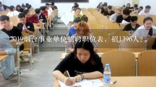 2019烟台事业单位招聘职位表，招1396人？