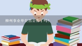 柳州事业单位出公告了吗？