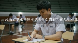 河南省事业单位考试考什么内容？都是职业能力测试和公共基础知识吗？