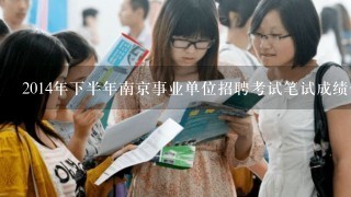 2014年下半年南京事业单位招聘考试笔试成绩什么时候可以查询