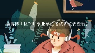 淄博博山区2014事业单位考试职位表查看？