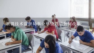 新疆技术监督局事业单位以后如何改革