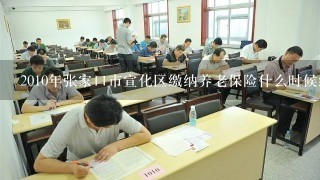 2010年张家口市宣化区缴纳养老保险什么时候结束