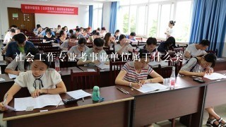 社会工作专业考事业单位属于什么类