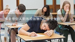 事业单位入职体检血糖<br/>5、62需要复检吗?