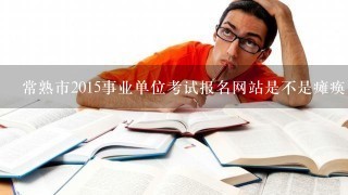 常熟市2015事业单位考试报名网站是不是瘫痪了