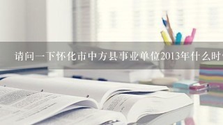 请问一下怀化市中方县事业单位2013年什么时候招考，还有教师招考是什么时候?