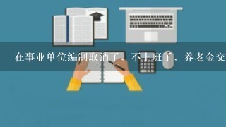 在事业单位编制取消了，不上班了，养老金交了16年，退休能领工资吗