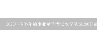 2022年下半年榆事业单位考试农学笔试200分能进面试