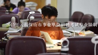 2015年云南保山市事业单位招聘考试专业限制？